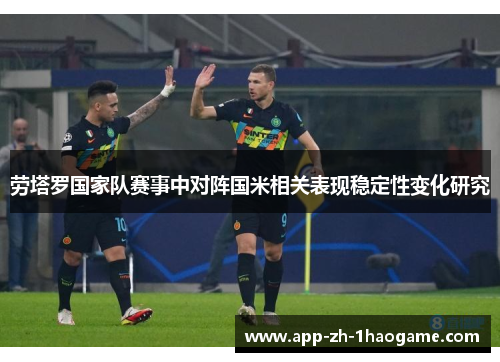 劳塔罗国家队赛事中对阵国米相关表现稳定性变化研究