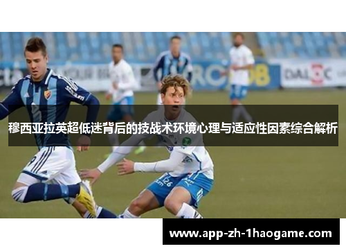 穆西亚拉英超低迷背后的技战术环境心理与适应性因素综合解析 穆西亚拉英超低迷背后的技战术环境心理与适应性因素综合解析