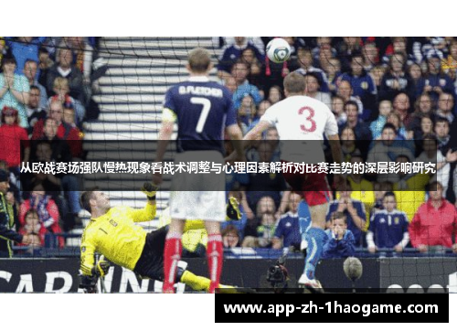 从欧战赛场强队慢热现象看战术调整与心理因素解析对比赛走势的深层影响研究 从欧战赛场强队慢热现象看战术调整与心理因素解析对比赛走势的深层影响研究