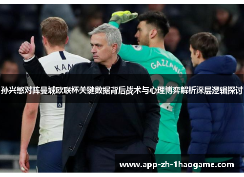 孙兴慜对阵曼城欧联杯关键数据背后战术与心理博弈解析深层逻辑探讨 孙兴慜对阵曼城欧联杯关键数据背后战术与心理博弈解析深层逻辑探讨