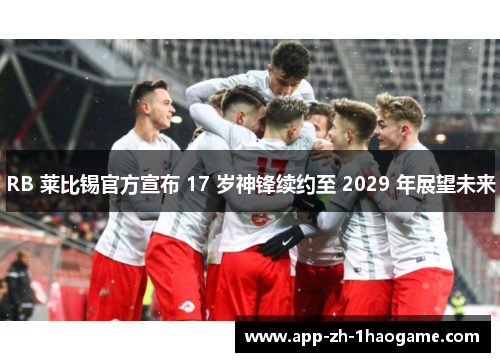 RB 莱比锡官方宣布 17 岁神锋续约至 2029 年展望未来 RB 莱比锡官方宣布 17 岁神锋续约至 2029 年展望未来
