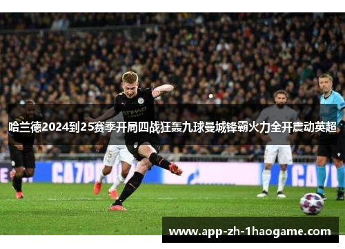 哈兰德2024到25赛季开局四战狂轰九球曼城锋霸火力全开震动英超