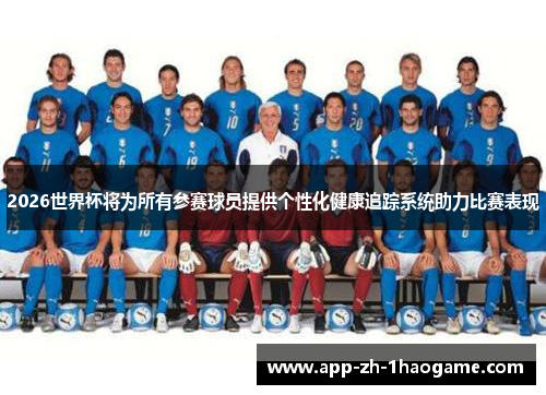 2026世界杯将为所有参赛球员提供个性化健康追踪系统助力比赛表现