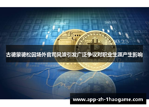 古德蒙德松因场外官司风波引发广泛争议对职业生涯产生影响