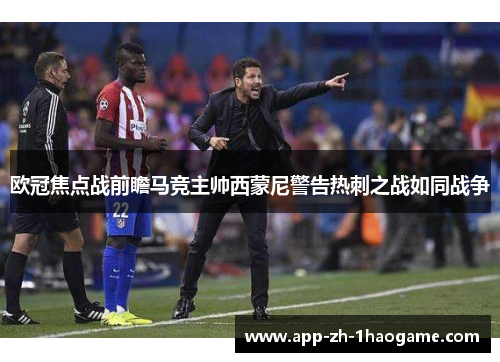 欧冠焦点战前瞻马竞主帅西蒙尼警告热刺之战如同战争 欧冠焦点战前瞻马竞主帅西蒙尼警告热刺之战如同战争