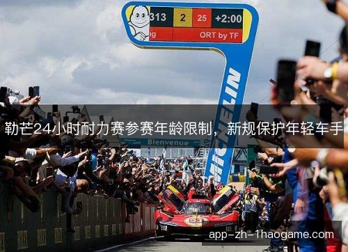 勒芒24小时耐力赛参赛年龄限制，新规保护年轻车手