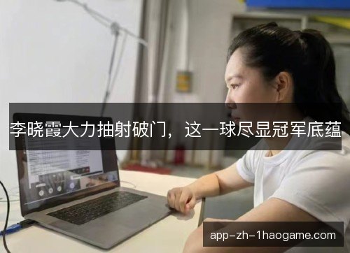李晓霞大力抽射破门，这一球尽显冠军底蕴