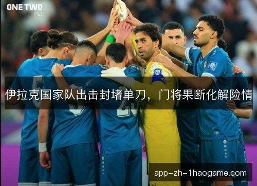 伊拉克国家队出击封堵单刀，门将果断化解险情
