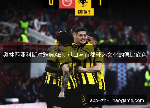 奥林匹亚科斯对雅典AEK 港口与首都球迷文化的德比底色